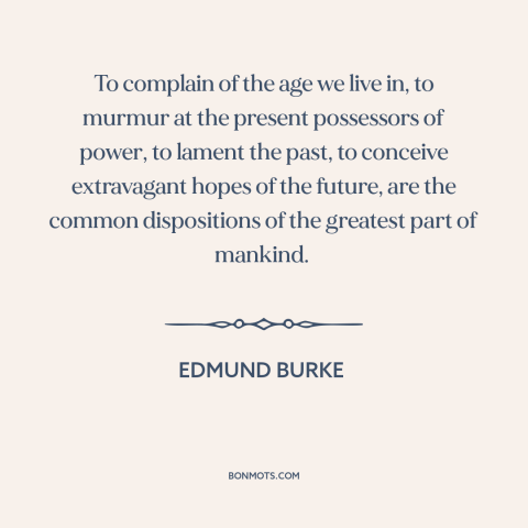 A quote by Edmund Burke about the good old days: “To complain of the age we live in, to murmur at the present possessors…”