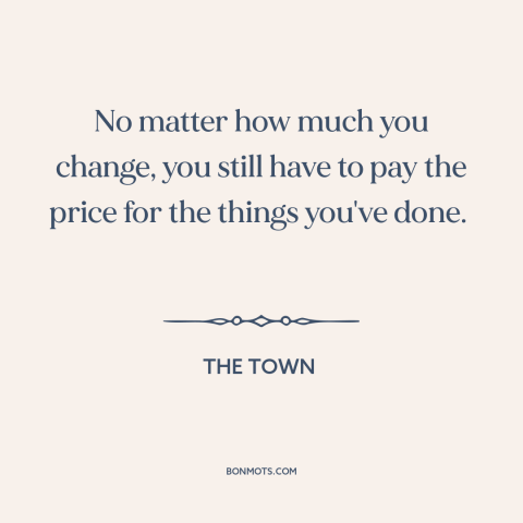 A quote from The Town about personal growth: “No matter how much you change, you still have to pay the price for…”