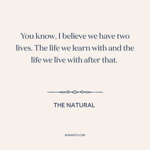 A quote from The Natural about learning from mistakes: “You know, I believe we have two lives. The life we learn with and…”