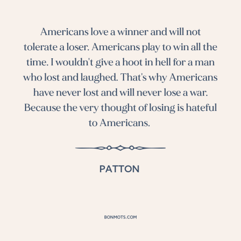 A quote from Patton about winning and losing: “Americans love a winner and will not tolerate a loser. Americans play to win…”