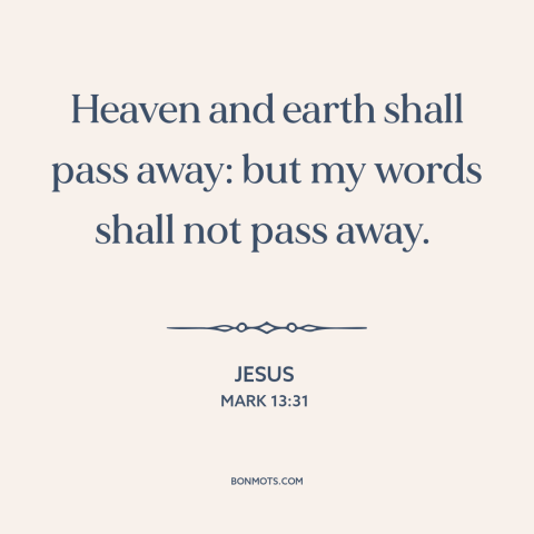 A quote by Jesus about god's word: “Heaven and earth shall pass away: but my words shall not pass away.”