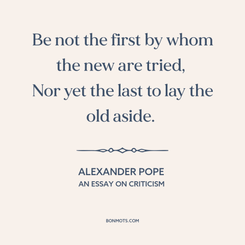 A quote by Alexander Pope about change: “Be not the first by whom the new are tried, Nor yet the last to lay the old aside.”