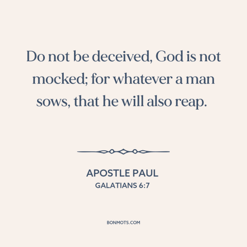 A quote by Apostle Paul about how actions have consequences: “Do not be deceived, God is not mocked; for whatever a man…”