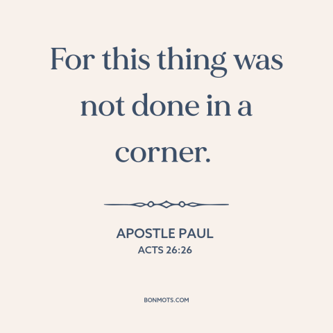 A quote by Apostle Paul about jesus's resurrection: “For this thing was not done in a corner.”