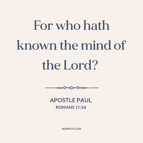 A quote by Apostle Paul about understanding god: “For who hath known the mind of the Lord?”