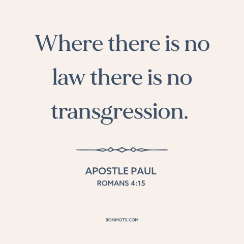 A quote by Apostle Paul about sin: “Where there is no law there is no transgression.”