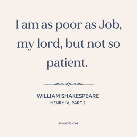 A quote by William Shakespeare about impatience: “I am as poor as Job, my lord, but not so patient.”