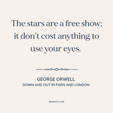 A quote by George Orwell about stars: “The stars are a free show; it don’t cost anything to use your eyes.”