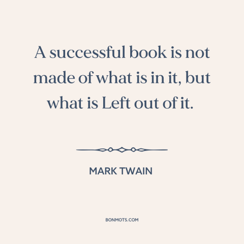 A quote by Mark Twain about editing: “A successful book is not made of what is in it, but what is Left out of it.”