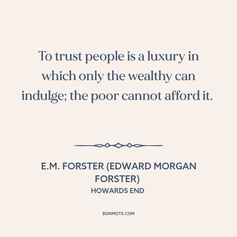 A quote by E.M. Forster about poverty: “To trust people is a luxury in which only the wealthy can indulge; the…”