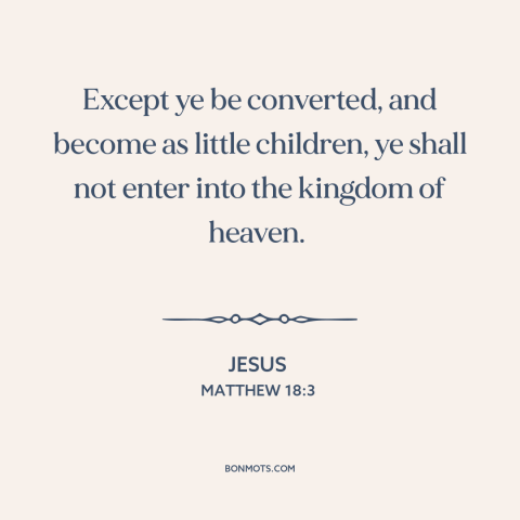 A quote by Jesus about faith like a child: “Except ye be converted, and become as little children, ye shall not enter into…”