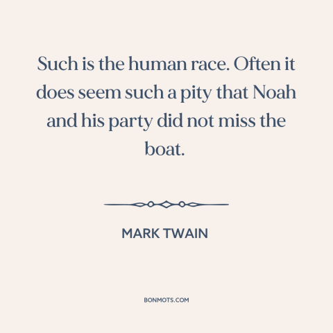 A quote by Mark Twain about noah's ark: “Such is the human race. Often it does seem such a pity that Noah and his…”