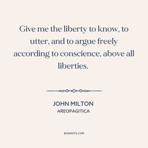 A quote by John Milton about freedom of thought: “Give me the liberty to know, to utter, and to argue freely according to…”