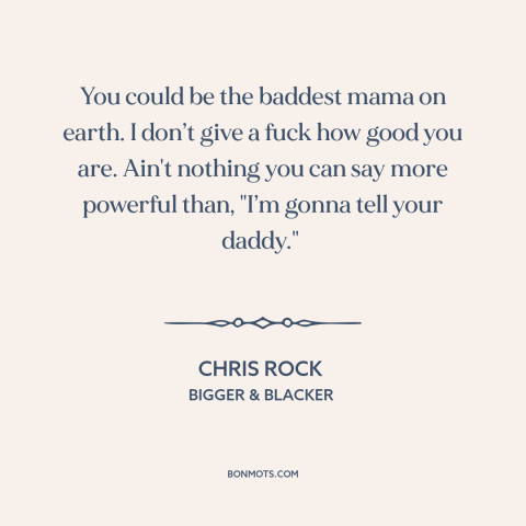 A quote by Chris Rock about fathers and children: “You could be the baddest mama on earth. I don’t give a fuck how…”