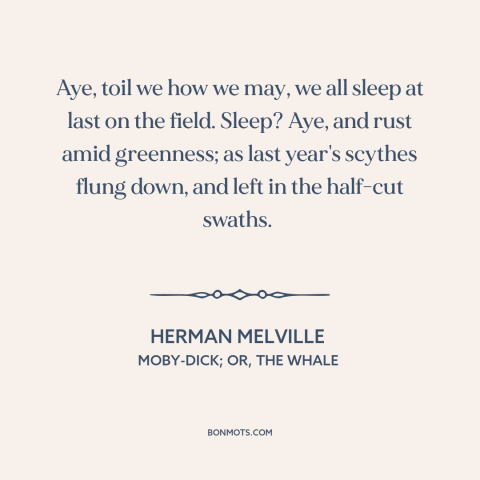 A quote by Herman Melville about inevitability of death: “Aye, toil we how we may, we all sleep at last on the field.”