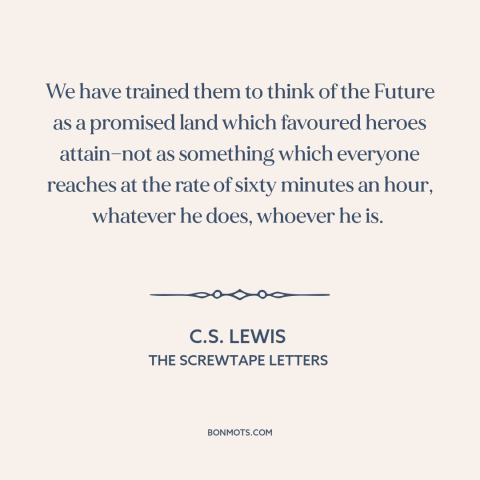 A quote by C.S. Lewis about the future: “We have trained them to think of the Future as a promised land which…”