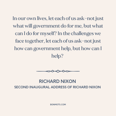 A quote by Richard Nixon about citizen and state: “In our own lives, let each of us ask—not just what will government do…”