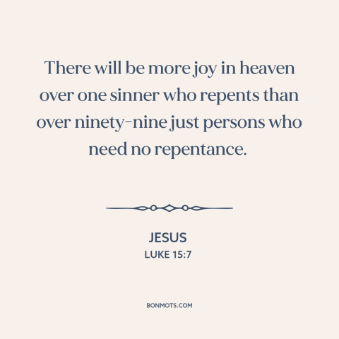 A quote by Jesus about repentance: “There will be more joy in heaven over one sinner who repents than over ninety-nine…”