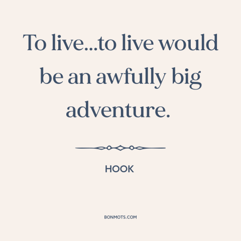 A quote from Hook about living life to the fullest: “To live...to live would be an awfully big adventure.”