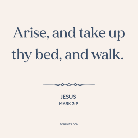 A quote by Jesus about jesus's miracles: “Arise, and take up thy bed, and walk.”