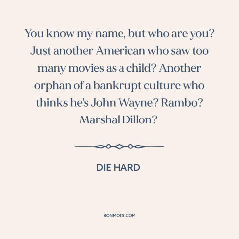 A quote from Die Hard about American culture: “You know my name, but who are you? Just another American who saw too…”