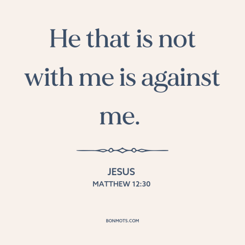 A quote by Jesus about friends and enemies: “He that is not with me is against me.”