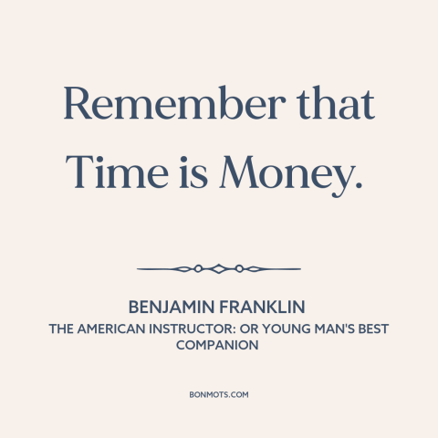 A quote by Benjamin Franklin about time is money: “Remember that Time is Money.”