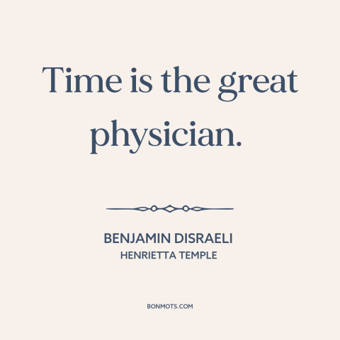 A quote by Benjamin Disraeli about effects of time: “Time is the great physician.”