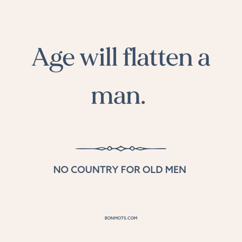 A quote from No Country for Old Men about effects of aging: “Age will flatten a man.”