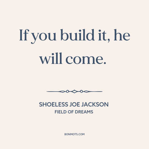 A quote from Field of Dreams about taking risks: “If you build it, he will come.”