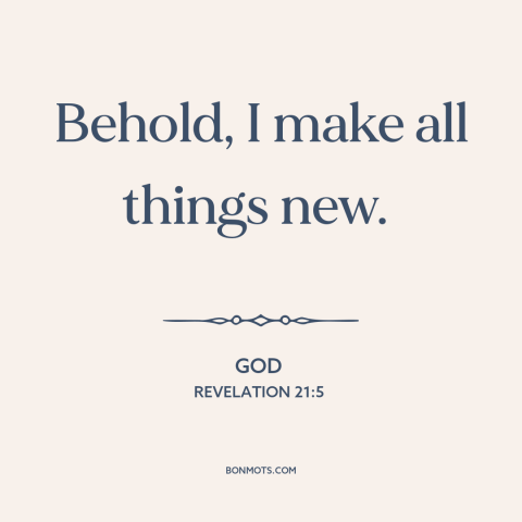 A quote from The Bible about new creation: “Behold, I make all things new.”