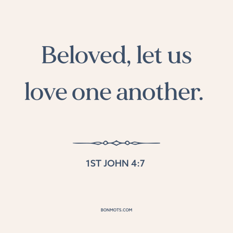 A quote from The Bible about loving others: “Beloved, let us love one another.”