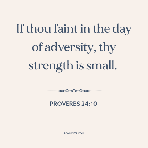 A quote from The Bible about weakness: “If thou faint in the day of adversity, thy strength is small.”