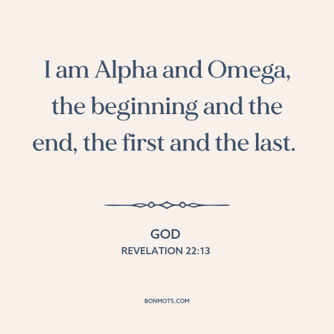 A quote from The Bible about nature of god: “I am Alpha and Omega, the beginning and the end, the first and the…”