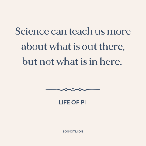 A quote from Life of Pi about limits of science: “Science can teach us more about what is out there, but not what is…”