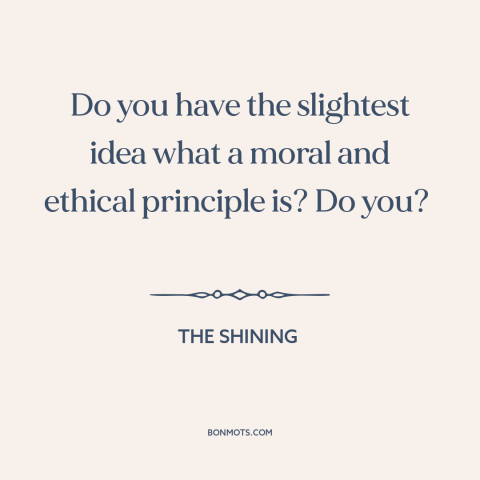 A quote from The Shining about moral principles: “Do you have the slightest idea what a moral and ethical principle is? Do…”