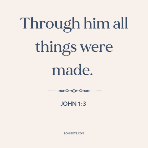 A quote from The Bible about creation of the world: “Through him all things were made.”