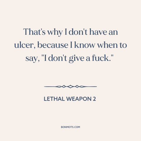 A quote from Lethal Weapon 2 about letting go: “That's why I don't have an ulcer, because I know when to say, "I…”