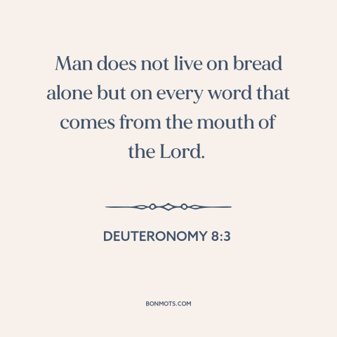 A quote from The Bible about god and man: “Man does not live on bread alone but on every word that comes from…”