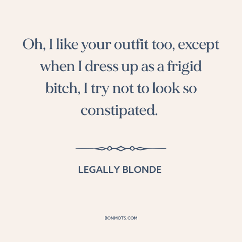 A quote from Legally Blonde about clothing: “Oh, I like your outfit too, except when I dress up as a frigid…”