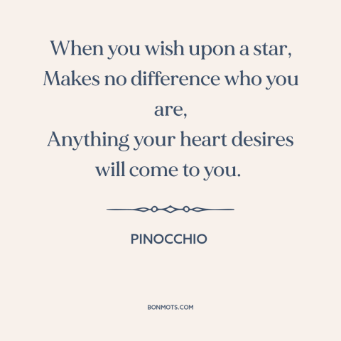 A quote from Pinocchio about wish fulfillment: “When you wish upon a star, Makes no difference who you are, Anything your…”