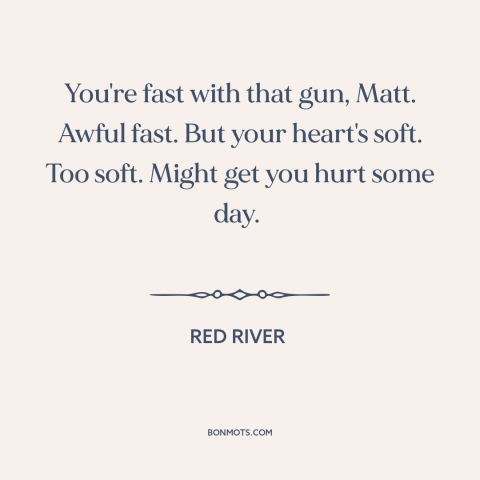 A quote from Red River about vulnerability: “You're fast with that gun, Matt. Awful fast. But your heart's soft. Too soft.”