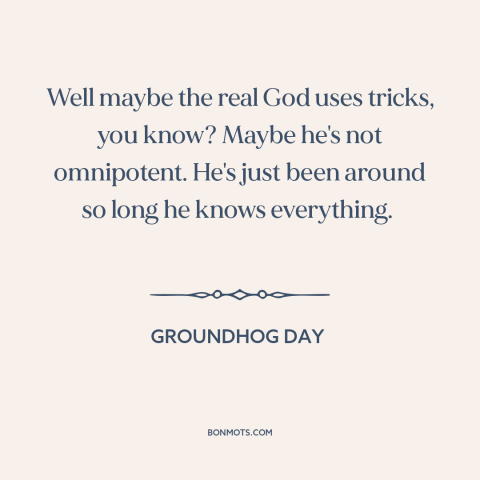 A quote from Groundhog Day about nature of god: “Well maybe the real God uses tricks, you know? Maybe he's not…”