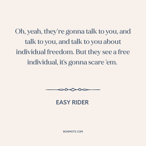 A quote from Easy Rider about the man: “Oh, yeah, they're gonna talk to you, and talk to you, and talk to you about…”