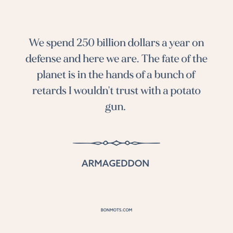 A quote from Armageddon  about fate of the world: “We spend 250 billion dollars a year on defense and here we are. The…”