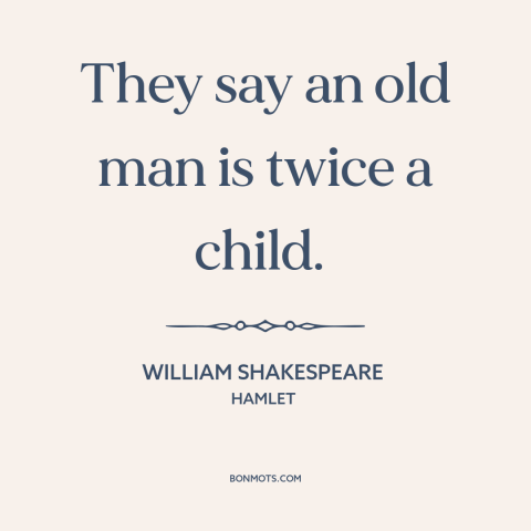 A quote by William Shakespeare about old age: “They say an old man is twice a child.”