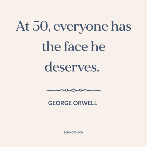 A quote by George Orwell about effects of aging: “At 50, everyone has the face he deserves.”