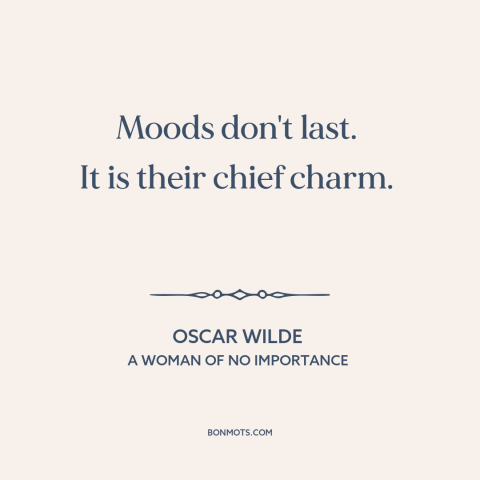 A quote by Oscar Wilde about moods: “Moods don't last. It is their chief charm.”