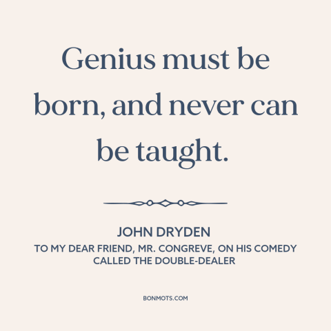 A quote by John Dryden about genius: “Genius must be born, and never can be taught.”