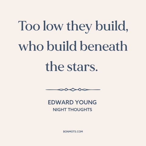 A quote by Edward Young about stars: “Too low they build, who build beneath the stars.”